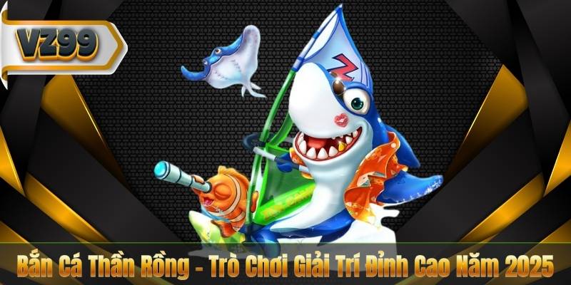 Bắn Cá Thần Rồng – Trò Chơi Giải Trí Đỉnh Cao Năm 2025 1 Bắn Cá Thần Rồng – Trò Chơi Giải Trí Đỉnh Cao Năm 2025