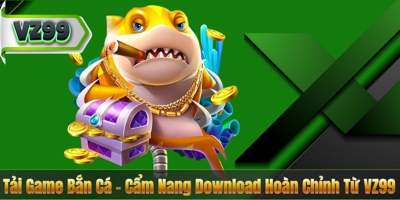 Tải Game Bắn Cá – Cẩm Nang Download Hoàn Chỉnh Từ VZ99 1 Tải Game Bắn Cá – Cẩm Nang Download Hoàn Chỉnh Từ VZ99